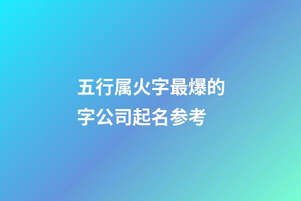 五行属火字最爆的字公司起名参考-第1张-公司起名-玄机派