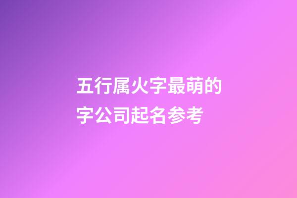 五行属火字最萌的字公司起名参考-第1张-公司起名-玄机派