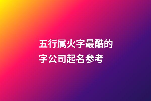 五行属火字最酷的字公司起名参考-第1张-公司起名-玄机派