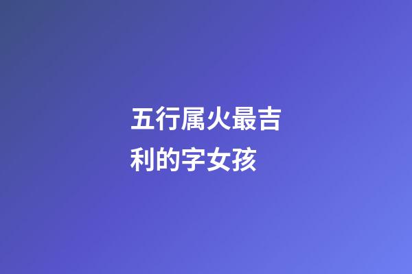 五行属火最吉利的字女孩