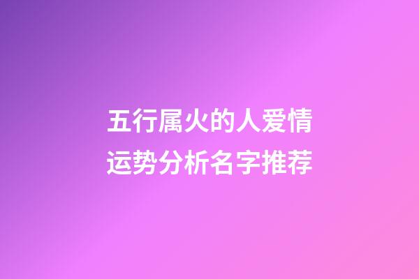 五行属火的人爱情运势分析+名字推荐