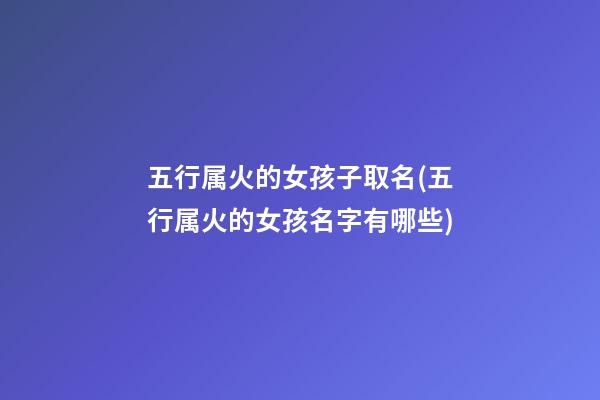 五行属火的女孩子取名(五行属火的女孩名字有哪些)