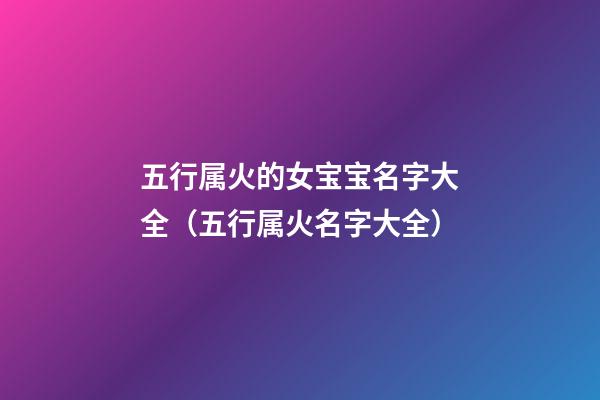 五行属火的女宝宝名字大全（五行属火名字大全）