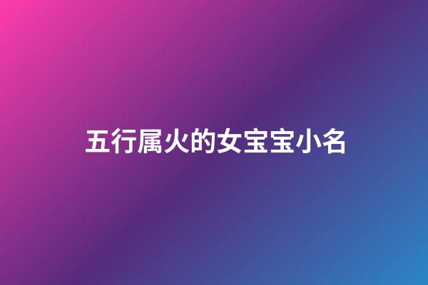 五行属火的女宝宝小名(五行属火的女宝宝名字)-第1张-女孩起名-玄机派