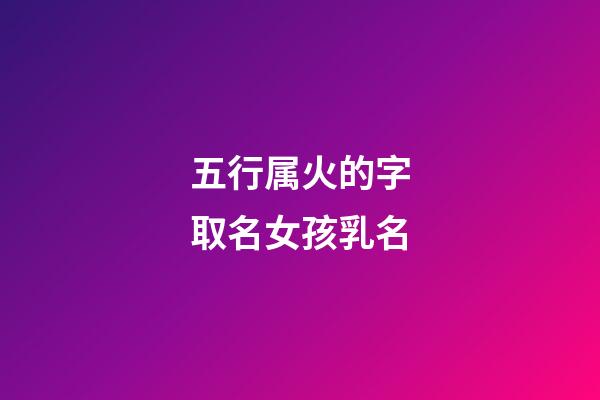 五行属火的字取名女孩乳名(五行属火的女宝名字)-第1张-女孩起名-玄机派