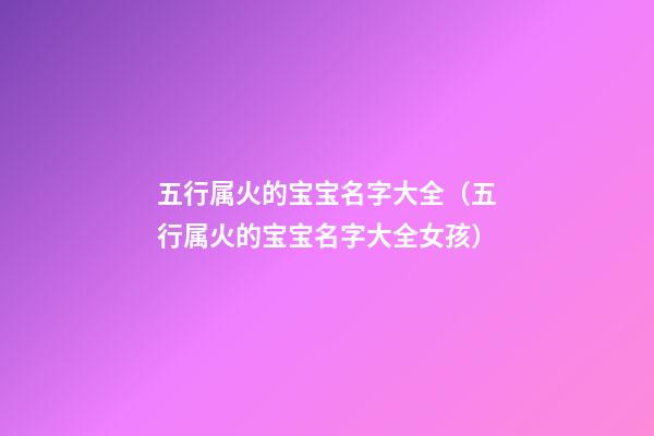 五行属火的宝宝名字大全（五行属火的宝宝名字大全女孩）