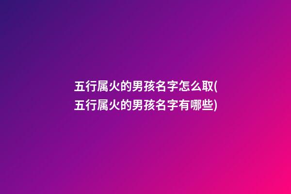 五行属火的男孩名字怎么取(五行属火的男孩名字有哪些)