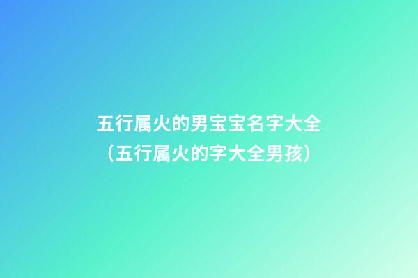 五行属火的男宝宝名字大全（五行属火的字大全男孩）