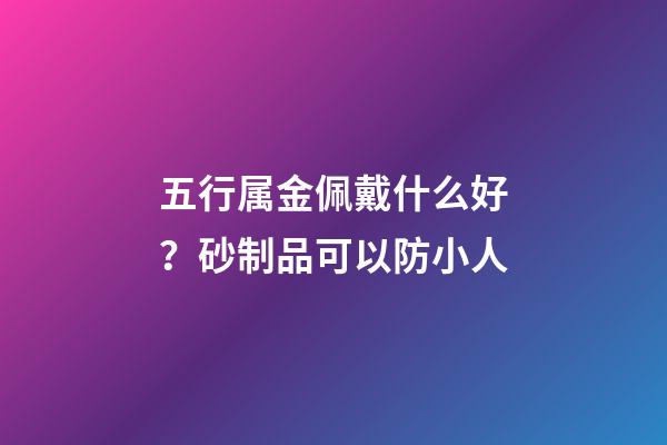 五行属金佩戴什么好？砂制品可以防小人