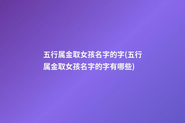 五行属金取女孩名字的字(五行属金取女孩名字的字有哪些)