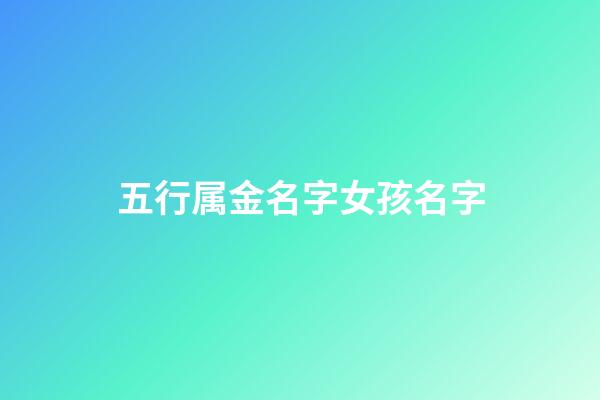 五行属金名字女孩名字(五行属金的女孩名字的字)-第1张-女孩起名-玄机派