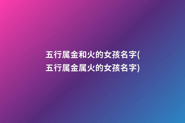 五行属金和火的女孩名字(五行属金属火的女孩名字)