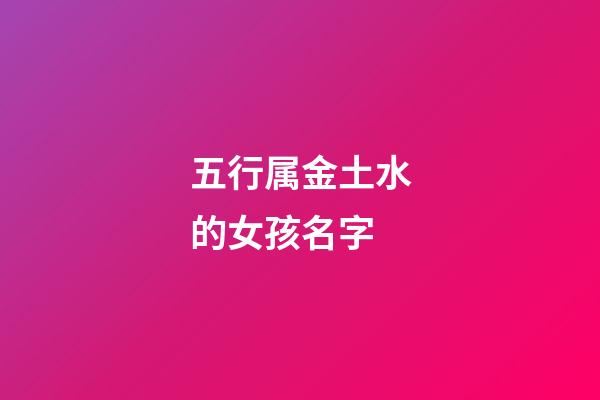 五行属金土水的女孩名字(五行属金土水的女孩名字怎么取)-第1张-女孩起名-玄机派