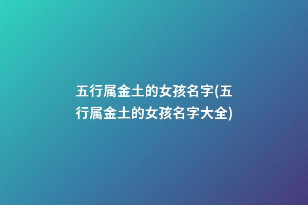 五行属金土的女孩名字(五行属金土的女孩名字大全)