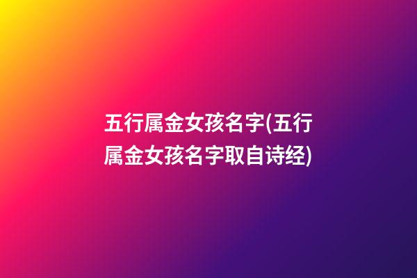 五行属金女孩名字(五行属金女孩名字取自诗经)