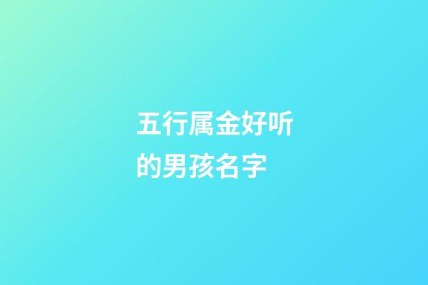 五行属金好听的男孩名字(五行属金字男孩大气的名字)-第1张-男孩起名-玄机派