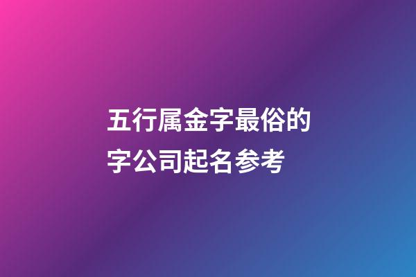 五行属金字最俗的字公司起名参考-第1张-公司起名-玄机派