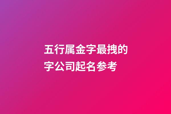 五行属金字最拽的字公司起名参考-第1张-公司起名-玄机派