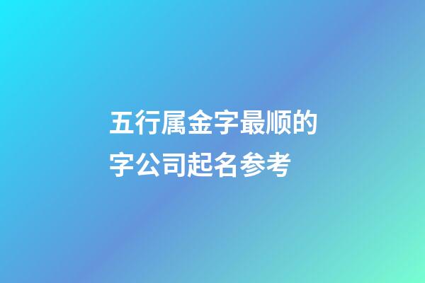 五行属金字最顺的字公司起名参考-第1张-公司起名-玄机派