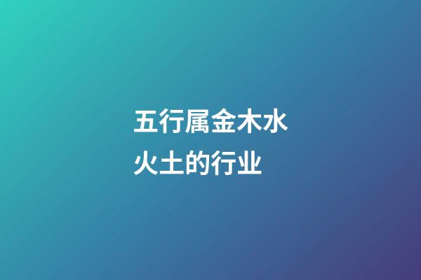 五行属金木水火土的行业