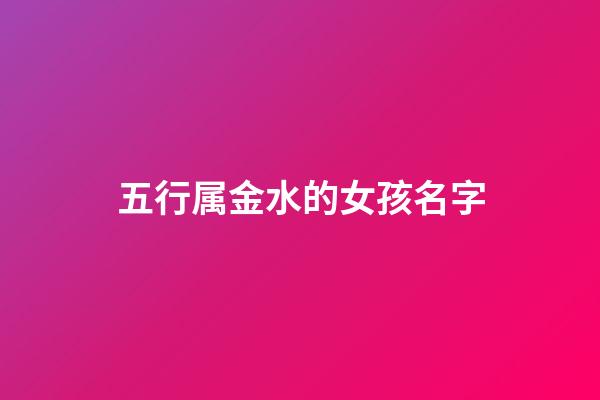 五行属金水的女孩名字(五行喜水的女孩名字)-第1张-女孩起名-玄机派