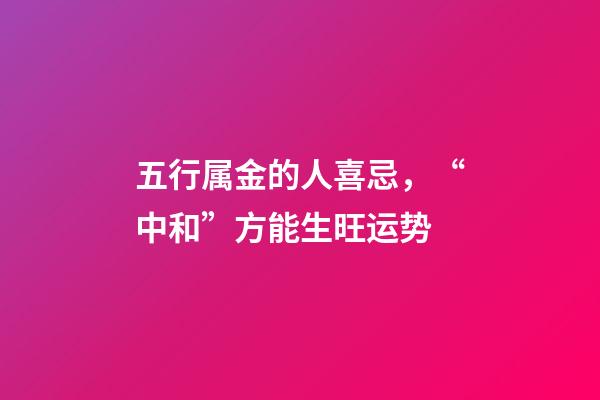 五行属金的人喜忌，“中和”方能生旺运势