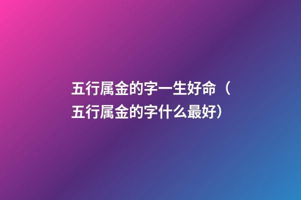 五行属金的字一生好命（五行属金的字什么最好）