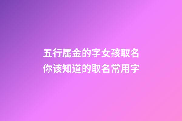 五行属金的字女孩取名你该知道的取名常用字