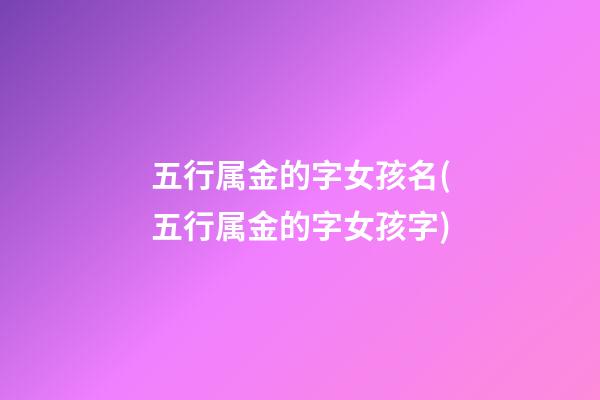 五行属金的字女孩名(五行属金的字女孩字)