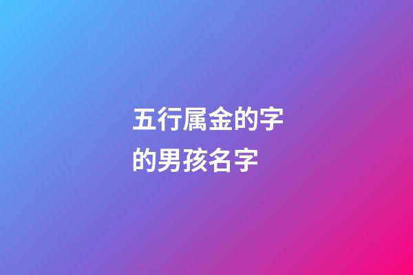 五行属金的字的男孩名字(五行属金的字男孩用寓意好的字)-第1张-男孩起名-玄机派