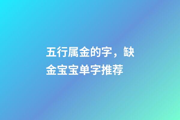 五行属金的字，缺金宝宝单字推荐
