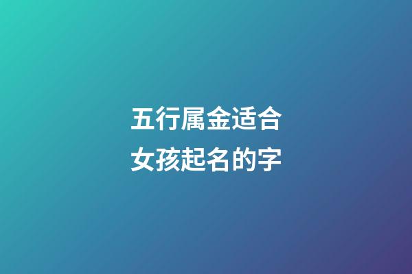 五行属金适合女孩起名的字(五行属金的女孩名字用字)-第1张-女孩起名-玄机派