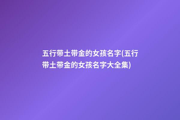 五行带土带金的女孩名字(五行带土带金的女孩名字大全集)