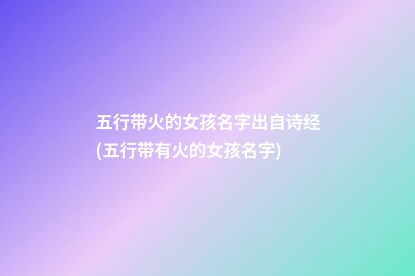 五行带火的女孩名字出自诗经(五行带有火的女孩名字)
