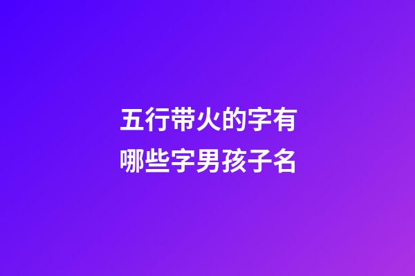 五行带火的字有哪些字男孩子名(五行带火的字有哪些字男孩子名字)-第1张-男孩起名-玄机派