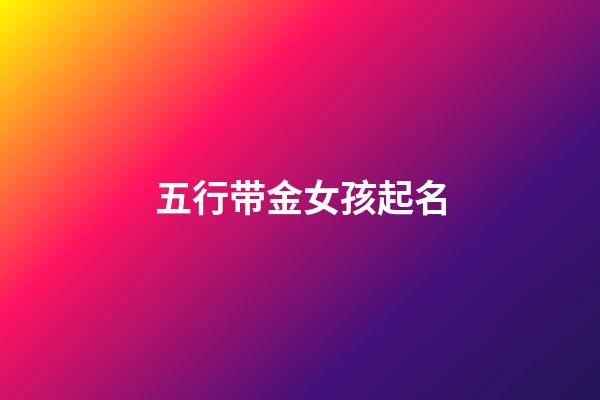 五行带金女孩起名(五行为金的女孩名)-第1张-女孩起名-玄机派