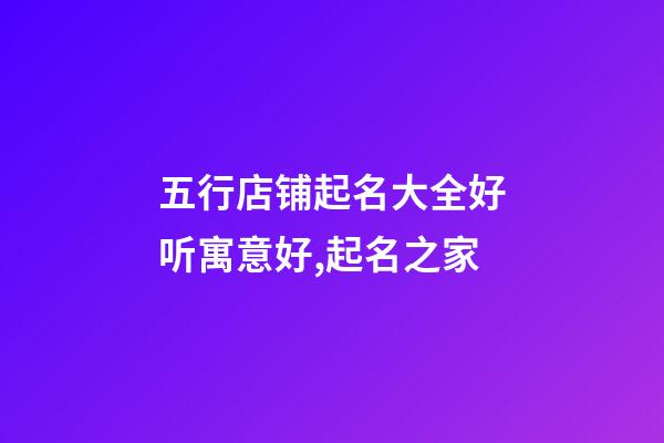五行店铺起名大全好听寓意好,起名之家-第1张-店铺起名-玄机派