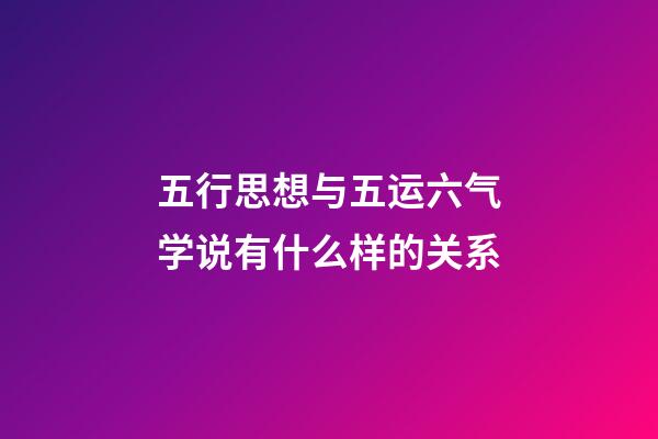 五行思想与五运六气学说有什么样的关系