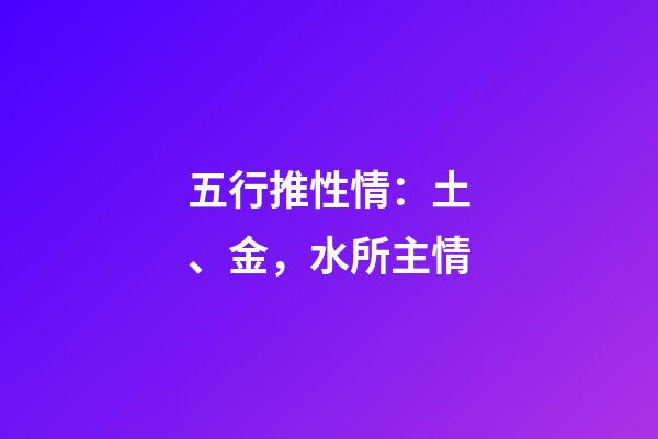 五行推性情：土、金，水所主情