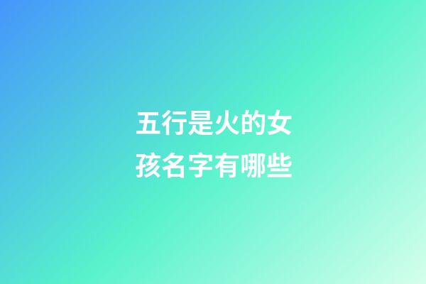 五行是火的女孩名字有哪些(五行火的字女孩用字)-第1张-女孩起名-玄机派