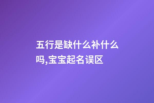 五行是缺什么补什么吗,宝宝起名误区-第1张-观点-玄机派