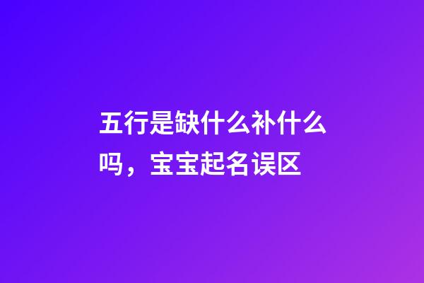 五行是缺什么补什么吗，宝宝起名误区-第1张-观点-玄机派