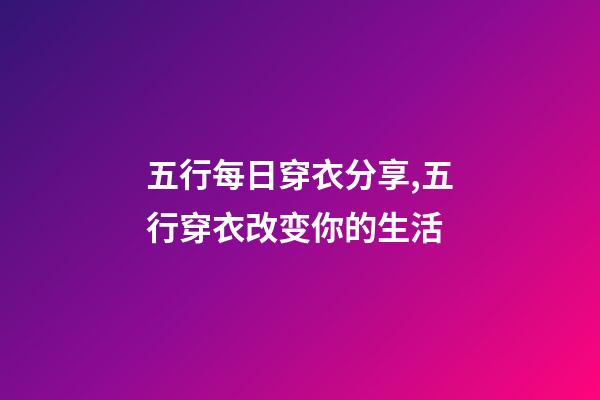 五行每日穿衣分享,五行穿衣改变你的生活-第1张-观点-玄机派