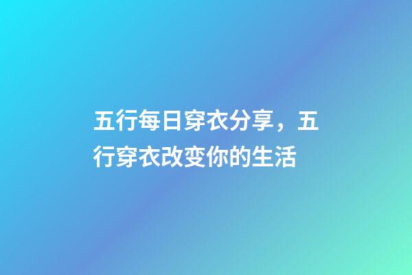 五行每日穿衣分享，五行穿衣改变你的生活-第1张-观点-玄机派