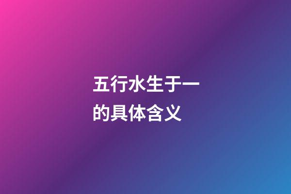 五行水生于一的具体含义