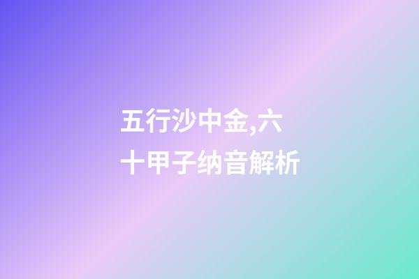 五行沙中金,六十甲子纳音解析-第1张-观点-玄机派