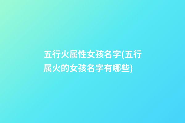 五行火属性女孩名字(五行属火的女孩名字有哪些)