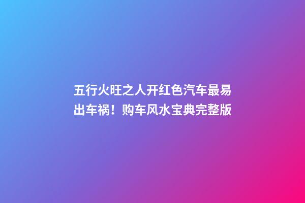 五行火旺之人开红色汽车最易出车祸！购车风水宝典完整版