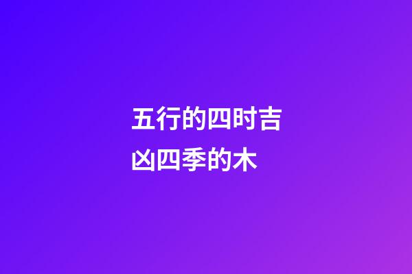 五行的四时吉凶四季的木
