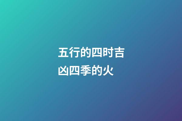 五行的四时吉凶四季的火